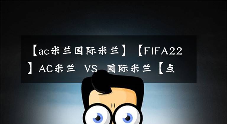 【ac米蘭國(guó)際米蘭】【FIFA22】AC米蘭  VS  國(guó)際米蘭【點(diǎn)球決勝】