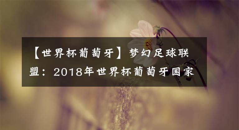 【世界杯葡萄牙】夢(mèng)幻足球聯(lián)盟：2018年世界杯葡萄牙國(guó)家隊(duì)隊(duì)服