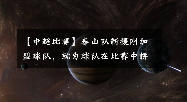 【中超比賽】泰山隊新援剛加盟球隊，就為球隊在比賽中拼到受傷下場，贏得點贊