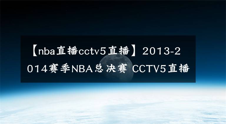 【nba直播cctv5直播】2013-2014賽季NBA總決賽 CCTV5直播全程