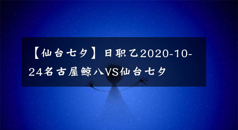 【仙臺七夕】日職乙2020-10-24名古屋鯨八VS仙臺七夕