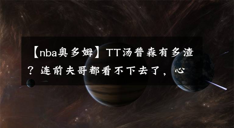 【nba奧多姆】TT湯普森有多渣？連前夫哥都看不下去了，心疼卡戴珊一直被傷害