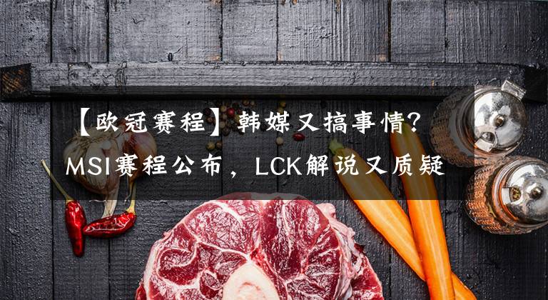 【歐冠賽程】韓媒又搞事情？MSI賽程公布，LCK解說又質(zhì)疑拳頭偏袒RNG！