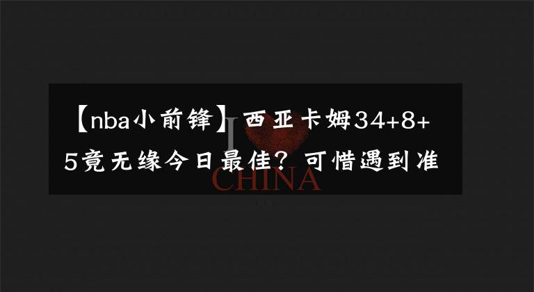 【nba小前鋒】西亞卡姆34+8+5竟無(wú)緣今日最佳？可惜遇到準(zhǔn)第一小前鋒塔圖姆