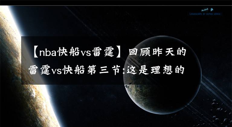 【nba快船vs雷霆】回顧昨天的雷霆vs快船第三節(jié):這是理想的雷霆節(jié)奏!