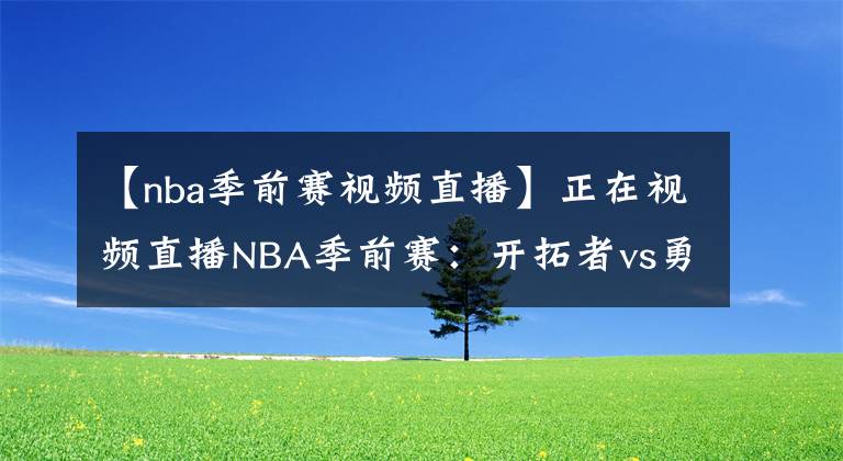 【nba季前賽視頻直播】正在視頻直播NBA季前賽：開拓者vs勇士，最佳后場PK！