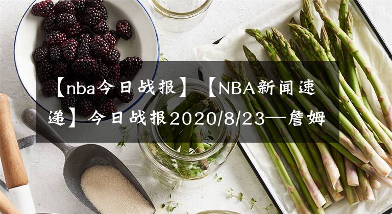 【nba今日戰(zhàn)報】【NBA新聞速遞】今日戰(zhàn)報2020/8/23—詹姆斯被評為今日最佳