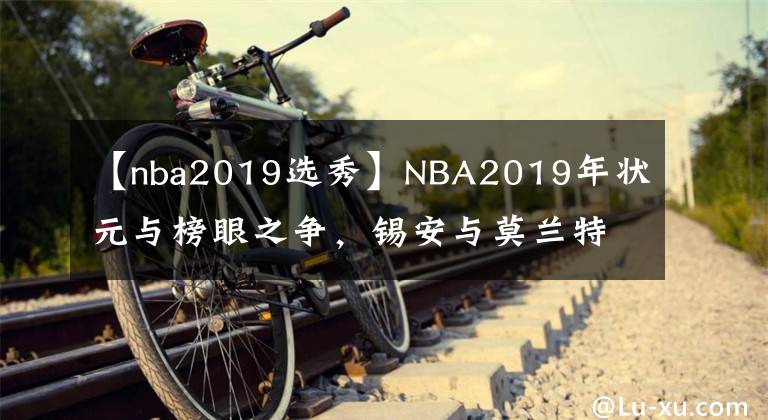 【nba2019選秀】NBA2019年狀元與榜眼之爭，錫安與莫蘭特誰更勝一籌？