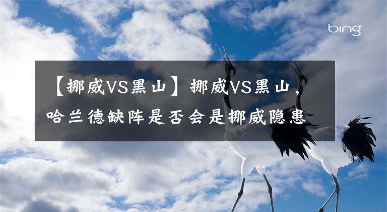 【挪威VS黑山】挪威VS黑山，哈蘭德缺陣是否會是挪威隱患？球友交流串關(guān)