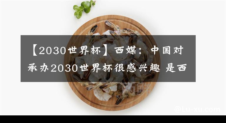 【2030世界杯】西媒：中國對承辦2030世界杯很感興趣 是西班牙潛在的強(qiáng)大競爭對手