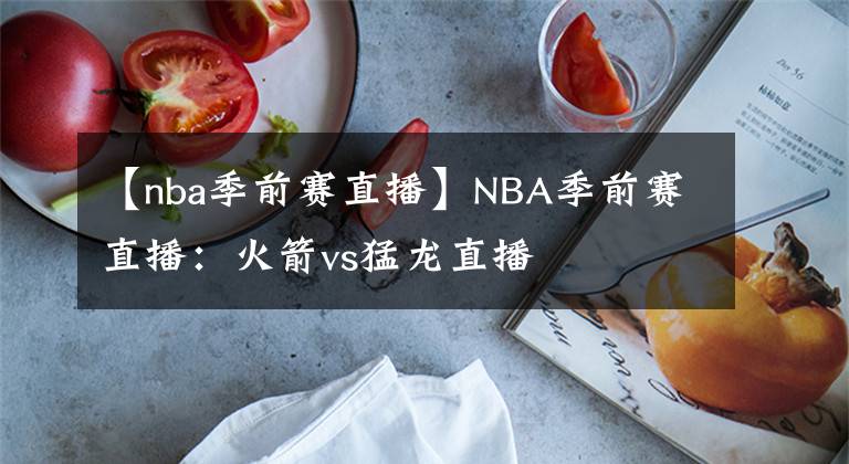 【nba季前賽直播】NBA季前賽直播：火箭vs猛龍直播