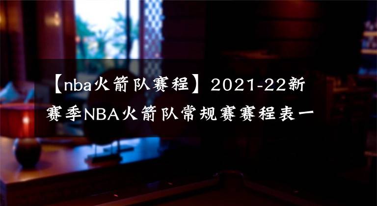 【nba火箭隊(duì)賽程】2021-22新賽季NBA火箭隊(duì)常規(guī)賽賽程表一覽