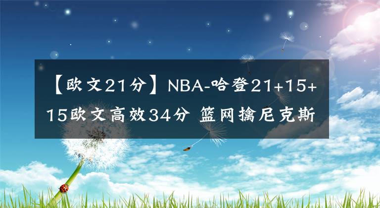 【歐文21分】NBA-哈登21+15+15歐文高效34分 籃網(wǎng)擒尼克斯迎5連勝-老貓講籃球