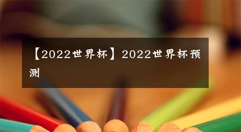 【2022世界杯】2022世界杯預(yù)測(cè)