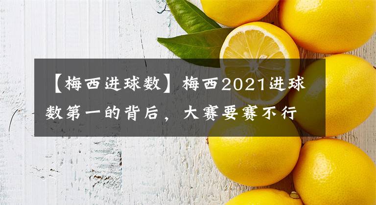 【梅西進(jìn)球數(shù)】梅西2021進(jìn)球數(shù)第一的背后，大賽要賽不行，虐菜第一名？