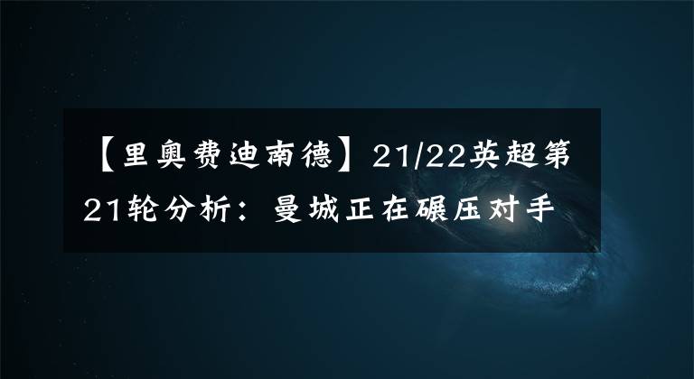 【里奧費(fèi)迪南德】21/22英超第21輪分析：曼城正在碾壓對(duì)手