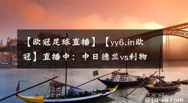 【歐冠足球直播】【yy6,in歐冠】直播中：中日德蘭vs利物浦，小勝即可奏凱旋！