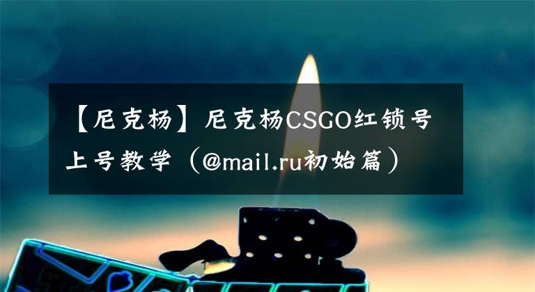 【尼克楊】尼克楊CSGO紅鎖號上號教學(xué)（@mail.ru初始篇）