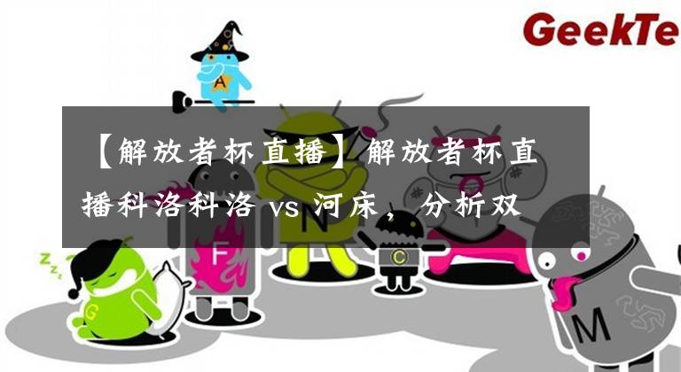 【解放者杯直播】解放者杯直播科洛科洛 vs 河床，分析雙方旗鼓相當