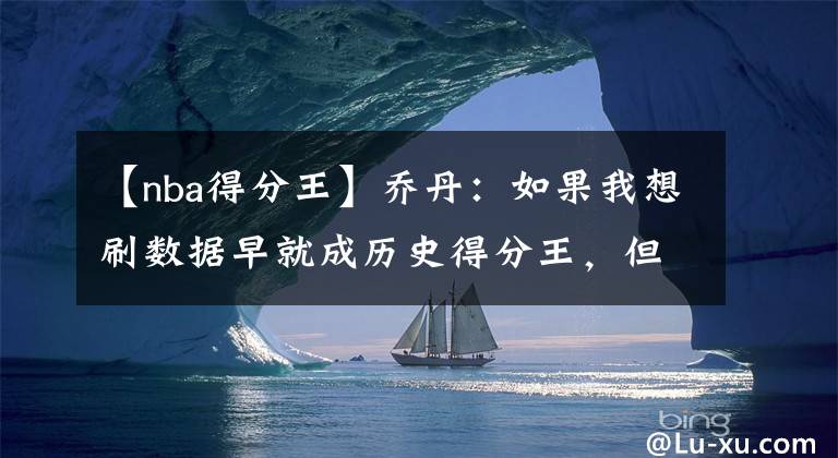 【nba得分王】喬丹：如果我想刷數(shù)據(jù)早就成歷史得分王，但我追求的是籃球的快樂(lè)