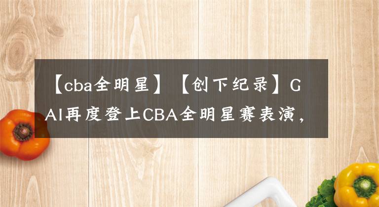 【cba全明星】【創(chuàng)下紀(jì)錄】GAI再度登上CBA全明星賽表演，與孫悅合作上熱搜，Jony J現(xiàn)場(chǎng)觀戰(zhàn)