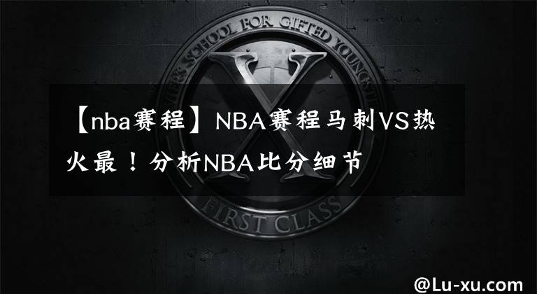 【nba賽程】NBA賽程馬刺VS熱火最！分析NBA比分細(xì)節(jié)