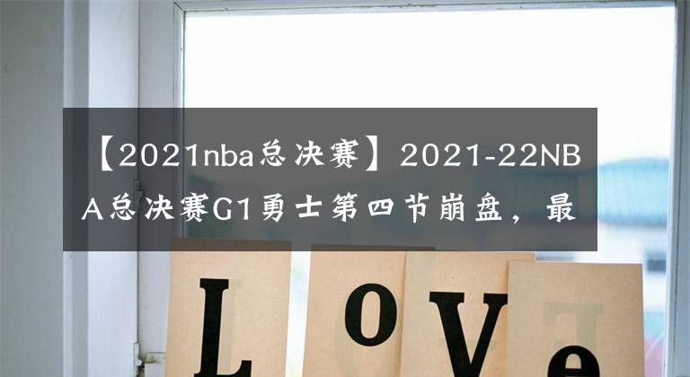 【2021nba總決賽】2021-22NBA總決賽G1勇士第四節(jié)崩盤，最大的問題在誰？