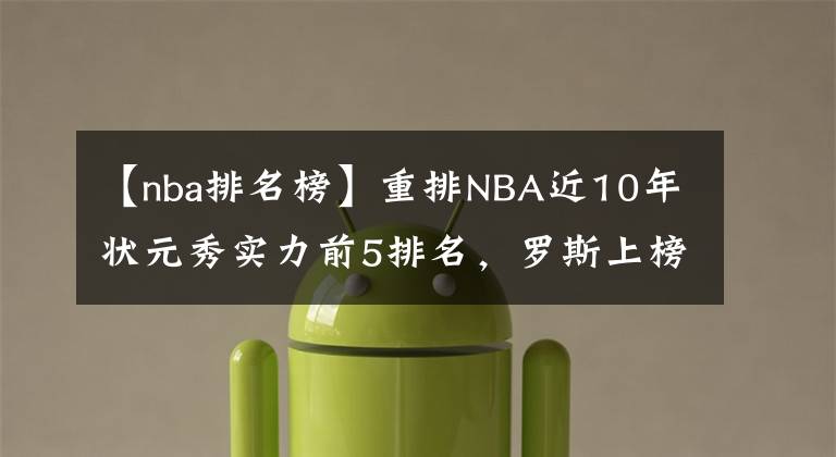 【nba排名榜】重排NBA近10年狀元秀實力前5排名，羅斯上榜 第1沒懸念