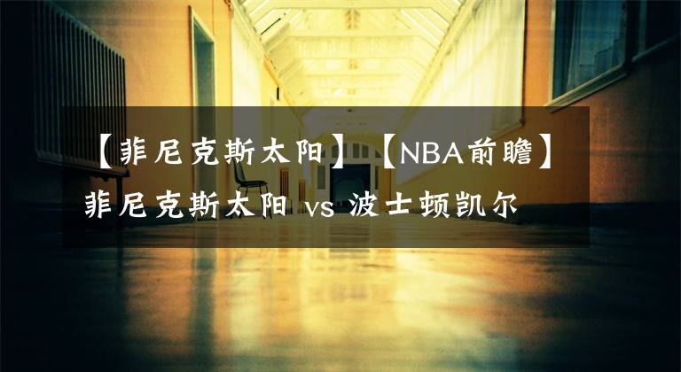 【菲尼克斯太陽】【NBA前瞻】菲尼克斯太陽 vs 波士頓凱爾特人