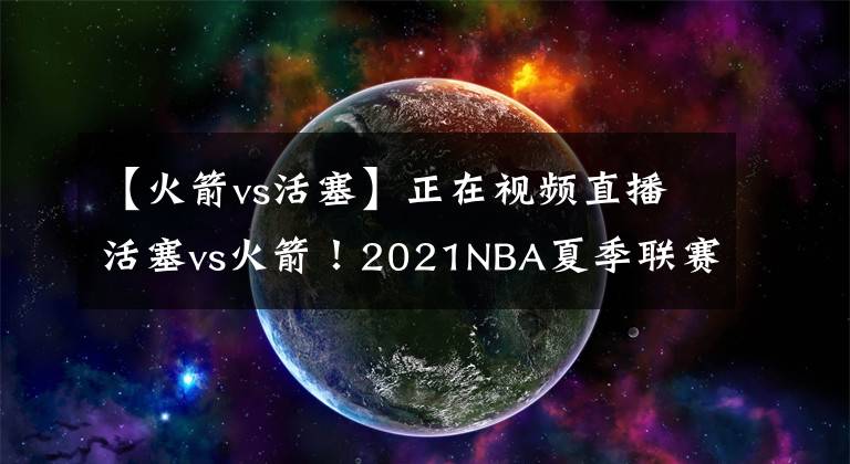 【火箭vs活塞】正在視頻直播活塞vs火箭！2021NBA夏季聯(lián)賽直播在哪兒看？