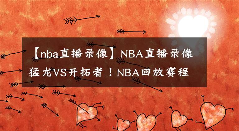 【nba直播錄像】NBA直播錄像猛龍VS開拓者！NBA回放賽程