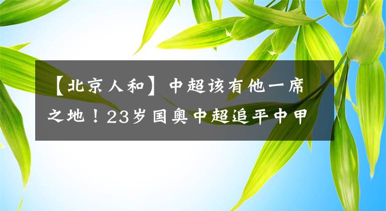 【北京人和】中超該有他一席之地！23歲國(guó)奧中超追平中甲射手王身價(jià)，有潛力！