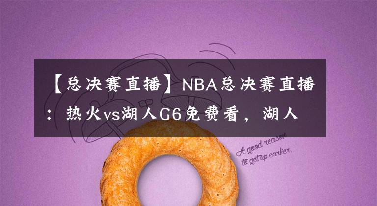 【總決賽直播】NBA總決賽直播：熱火vs湖人G6免費(fèi)看，湖人本場(chǎng)奪冠，不解釋