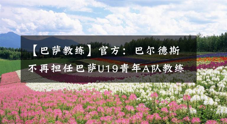 【巴薩教練】官方：巴爾德斯不再擔(dān)任巴薩U19青年A隊(duì)教練