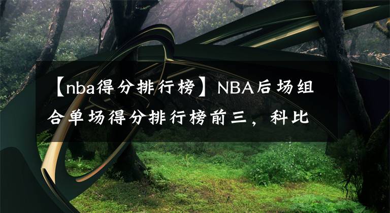 【nba得分排行榜】NBA后場(chǎng)組合單場(chǎng)得分排行榜前三，科比帕克合砍94分第一