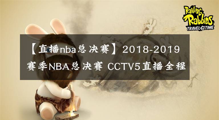 【直播nba總決賽】2018-2019賽季NBA總決賽 CCTV5直播全程