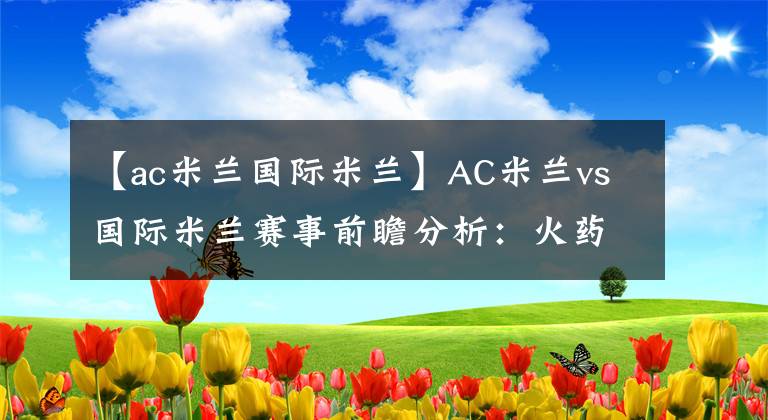 【ac米蘭國際米蘭】AC米蘭vs國際米蘭賽事前瞻分析：火藥味十足誰將是贏家