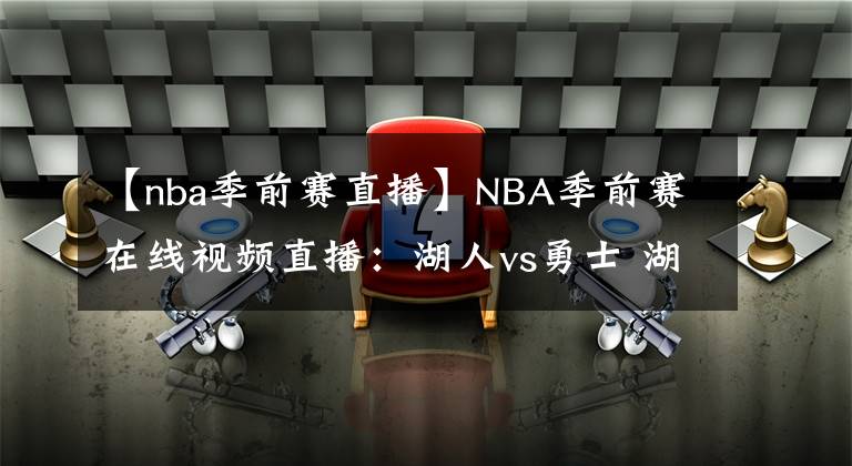 【nba季前賽直播】NBA季前賽在線視頻直播：湖人vs勇士 湖人三巨頭大戰(zhàn)庫里