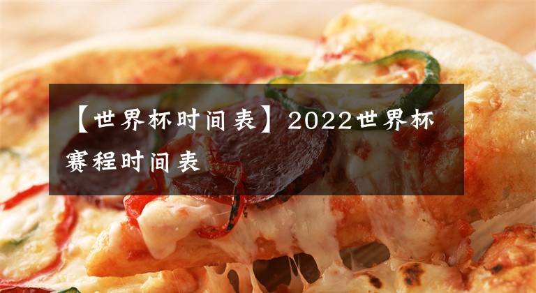 【世界杯時(shí)間表】2022世界杯賽程時(shí)間表