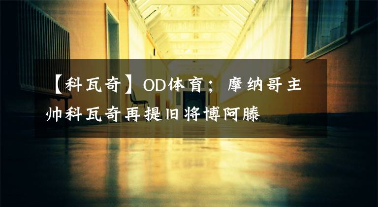 【科瓦奇】OD體育；摩納哥主帥科瓦奇再提舊將博阿滕