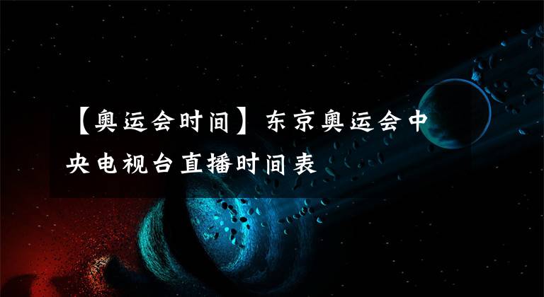 【奧運會時間】東京奧運會中央電視臺直播時間表