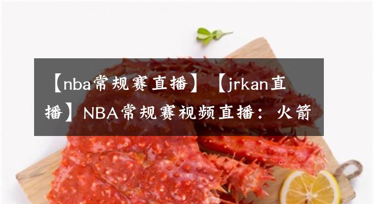 【nba常規(guī)賽直播】【jrkan直播】NBA常規(guī)賽視頻直播：火箭VS爵士賽前分析