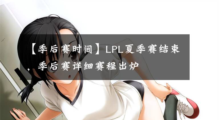 【季后賽時間】LPL夏季賽結(jié)束，季后賽詳細賽程出爐