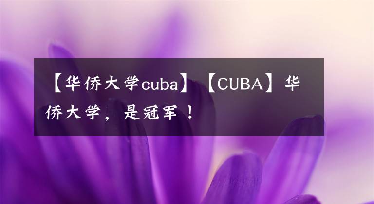 【華僑大學cuba】【CUBA】華僑大學，是冠軍！