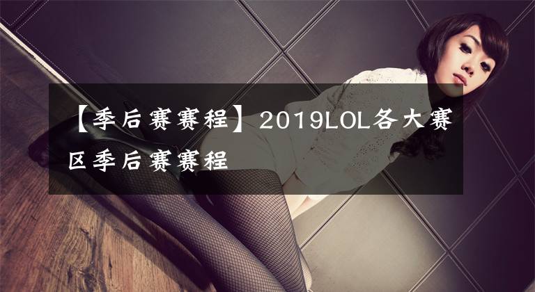 【季后賽賽程】2019LOL各大賽區(qū)季后賽賽程