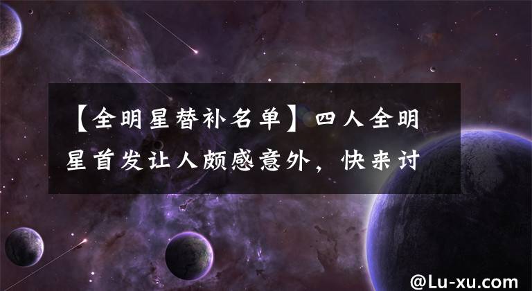 【全明星替補(bǔ)名單】四人全明星首發(fā)讓人頗感意外，快來討論一下誰可以入選替補(bǔ)名單？