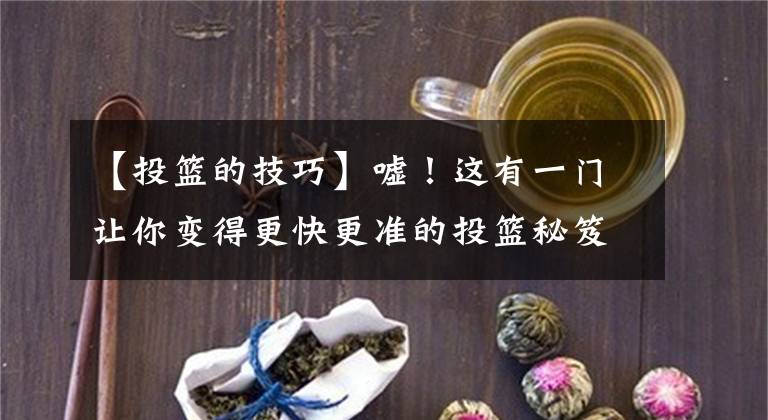 【投籃的技巧】噓！這有一門讓你變得更快更準(zhǔn)的投籃秘笈，記得偷偷看