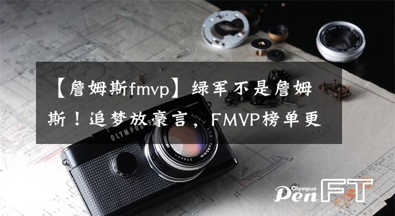 【詹姆斯fmvp】綠軍不是詹姆斯！追夢放豪言，F(xiàn)MVP榜單更新，維金斯迎利好