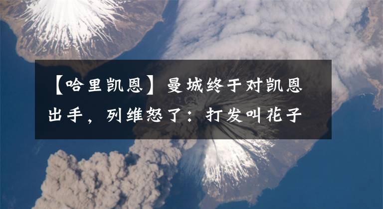 【哈里凱恩】曼城終于對凱恩出手，列維怒了：打發(fā)叫花子呢？