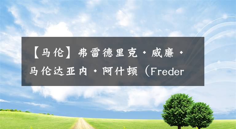 【馬倫】弗雷德里克?威廉?馬倫達(dá)亞內(nèi)?阿什頓（Frederick William Mallandaine Ashton）